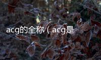 acg的全稱（acg是什么簡稱）