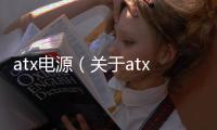 atx電源（關(guān)于atx電源的基本情況說明介紹）