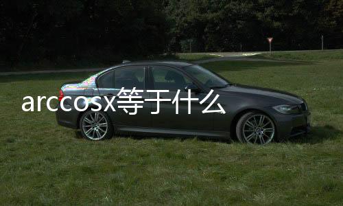 arccosx等于什么三角函數（arccosx等于什么）