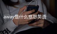 away是什么意思英語翻譯（away是什么意思）