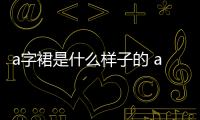 a字裙是什么樣子的 a字裙和傘裙的區別