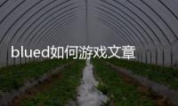 blued如何游戲文章了，blued如何游戲文章