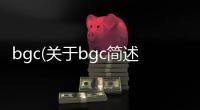 bgc(關于bgc簡述)