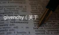 givenchy（關于givenchy的基本情況說明介紹）