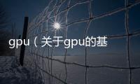 gpu（關(guān)于gpu的基本情況說明介紹）