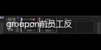 groupon前員工反訴：groupon試圖非法妨礙競爭