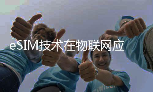 eSIM技術在物聯網應用優勢和落地方向