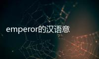 emperor的漢語意思（emperor是什么意思中文翻譯）