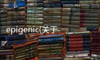 epigenic(關(guān)于epigenic簡(jiǎn)述)