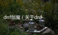 dnf劍魔（關于dnf劍魔的基本情況說明介紹）