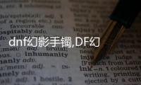 dnf幻影手鐲,DF幻影手鐲：掌握未來，你準(zhǔn)備好了嗎？