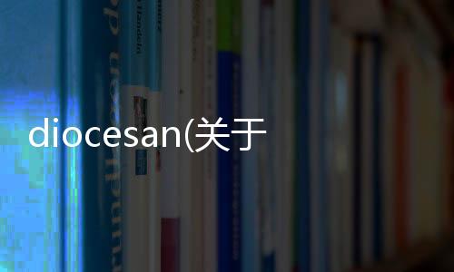 diocesan(關(guān)于diocesan簡述)