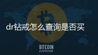 dr鉆戒怎么查詢是否買過 dr鉆戒怎么查受贈人