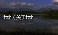 ftth（關于ftth的基本情況說明介紹）