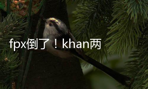 fpx倒了！khan兩年前的話竟然成真了：“四個中國人怎么贏得了？”