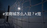 e寵商城怎么入駐？e寵商城小程序