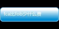 fca比fob少什么費用（fca和fob的費用區別）