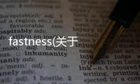 fastness(關于fastness簡述)