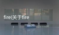 fire(關于fire簡述)