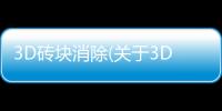 3D磚塊消除(關于3D磚塊消除簡述)