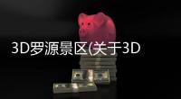 3D羅源景區(關于3D羅源景區簡述)