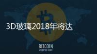 3D玻璃2018年將達2.235億片,行業資訊