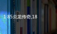 1 85炎龍傳奇,185炎龍傳奇：英勇無畏的史詩冒險