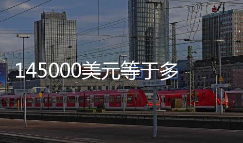 145000美元等于多少人民幣（5000美元等于多少人民幣）