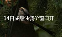 14日成品油調(diào)價窗口開啟：或迎年內(nèi)最高漲幅