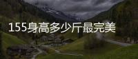 155身高多少斤最完美男生（155身高多少斤最完美）