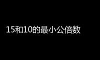 15和10的最小公倍數是多少  15和10的最小公倍數是多少