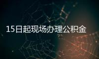 15日起現場辦理公積金業務須提前線上預約