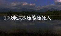 100米深水壓能壓死人嗎?人體極限水壓是多少