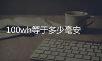 100wh等于多少毫安充電寶（充電寶100wh是多少毫安）