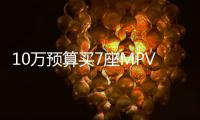 10萬預算買7座MPV？這幾款車性價比超高