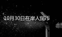 10月30日在岸人民幣兌美元16:30收盤報7.318,較上一交易日下調14個基點