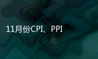 11月份CPI、PPI同比漲幅“一升一降” 物價保持平穩運行態勢