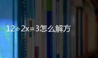 12÷2x=3怎么解方程	 12÷2x=3怎么解方程同乘同除