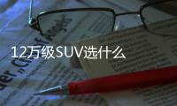 12萬級SUV選什么 捷途X70 PLUS對比哈弗H6