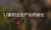 12家藥企生產(chǎn)劣藥被處罰