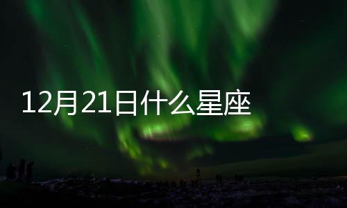 12月21日什么星座 12月21日是什么星座的