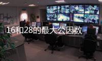 16和28的最大公因數和最小公倍數 16和28的最大公因數和最小公倍數是什么