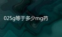 025g等于多少mg藥量（0 25g等于多少mg）