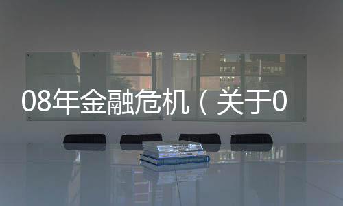 08年金融危機（關于08年金融危機的基本情況說明介紹）