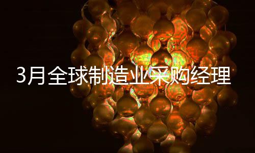 3月全球制造業采購經理指數升至50.3% 重回擴張區間