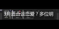 3月適合談戀愛？多位明星齊刷刷被曝光戀情