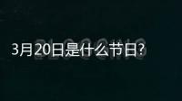 3月20日是什么節(jié)日?（3月20日是什么節(jié)）