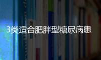 3類適合肥胖型糖尿病患者的藥物，既能降糖又能減肥