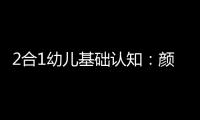 2合1幼兒基礎認知：顏色和形狀(關于2合1幼兒基礎認知：顏色和形狀簡述)