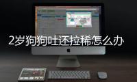 2歲狗狗吐還拉稀怎么辦啊